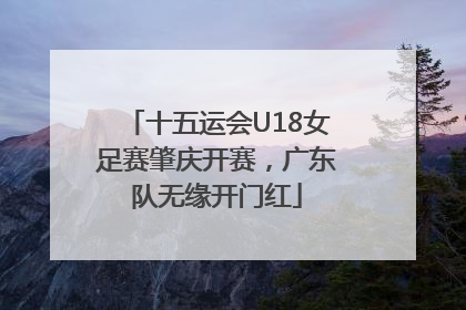 十五运会U18女足赛肇庆开赛，广东队无缘开门红