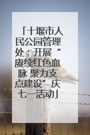 十堰市人民公园管理处：开展“赓续红色血脉 聚力支点建设”庆七一活动
