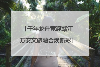千年龙舟竞渡赣江 万安文旅融合焕新彩