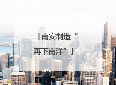 南安制造“再下南洋”