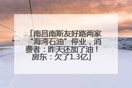 南昌南斯友好路两家“海湾石油”停业，消费者：昨天还加了油！房东：欠了1.3亿
