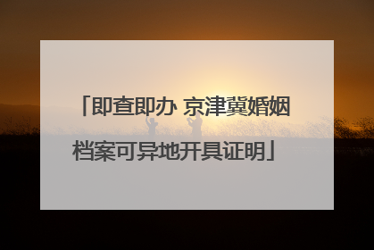 即查即办 京津冀婚姻档案可异地开具证明