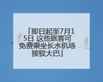 即日起至7月15日 这些旅客可免费乘坐长水机场接驳大巴