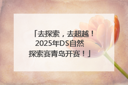 去探索，去超越！2025年DS自然探索赛青岛开赛！