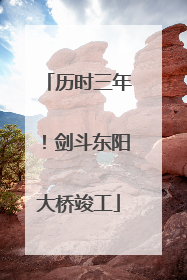 历时三年！剑斗东阳大桥竣工