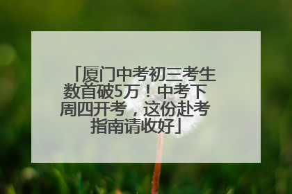 厦门中考初三考生数首破5万！中考下周四开考，这份赴考指南请收好