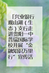 兴业银行观山湖（生态）支行走进贵阳一中普瑞国际学校开展“金融知识万里行”宣传活动
