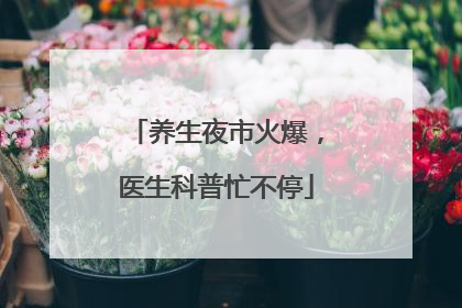 养生夜市火爆，医生科普忙不停