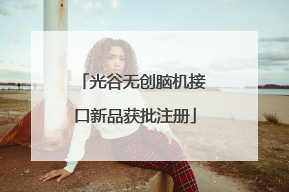光谷无创脑机接口新品获批注册