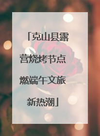 克山县露营烧烤节点燃端午文旅新热潮