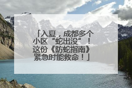入夏，成都多个小区“蛇出没”！这份《防蛇指南》紧急时能救命！