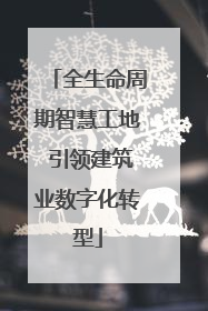 全生命周期智慧工地 引领建筑业数字化转型
