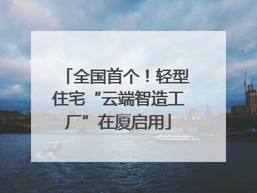 全国首个！轻型住宅“云端智造工厂”在厦启用