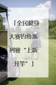 全民健身大赛钓鱼系列赛“上新开竿”