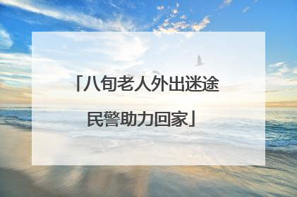 八旬老人外出迷途 民警助力回家