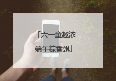 六一童趣浓 端午粽香飘