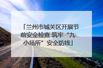 兰州市城关区开展节前安全检查 筑牢“九小场所”安全防线