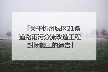 关于忻州城区21条道路雨污分流改造工程封闭施工的通告