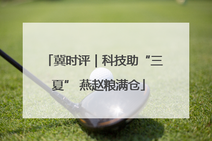 冀时评｜科技助“三夏” 燕赵粮满仓