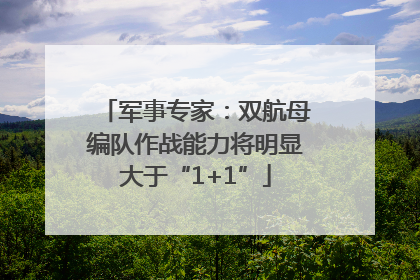 军事专家：双航母编队作战能力将明显大于“1+1”