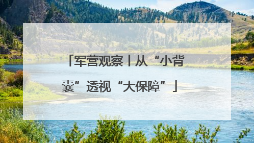 军营观察丨从“小背囊”透视“大保障”