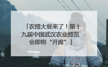 农博大餐来了！第十九届中国武汉农业博览会即将“开席”