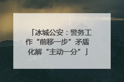冰城公安：警务工作“前移一步”矛盾化解“主动一分”