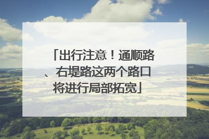 出行注意！通顺路、右堤路这两个路口将进行局部拓宽