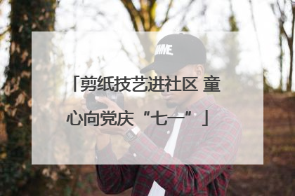 剪纸技艺进社区 童心向党庆“七一”