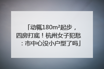 动辄180m²起步，四房打底！杭州女子犯愁：市中心没小户型了吗