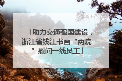 助力交通强国建设，浙江省钱江书画“两院”慰问一线员工