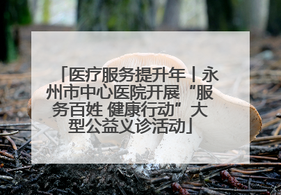 医疗服务提升年丨永州市中心医院开展“服务百姓 健康行动”大型公益义诊活动