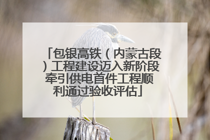 包银高铁（内蒙古段）工程建设迈入新阶段 牵引供电首件工程顺利通过验收评估