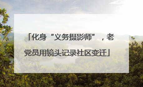 化身“义务摄影师”，老党员用镜头记录社区变迁