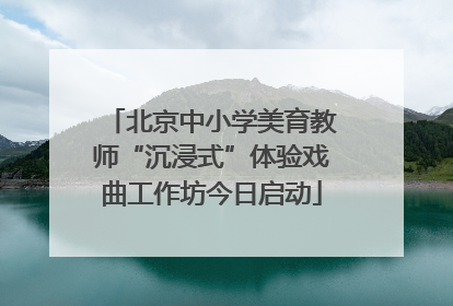 北京中小学美育教师“沉浸式”体验戏曲工作坊今日启动