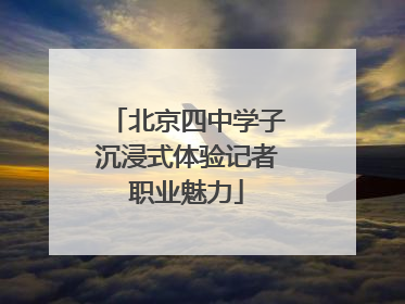 北京四中学子沉浸式体验记者职业魅力