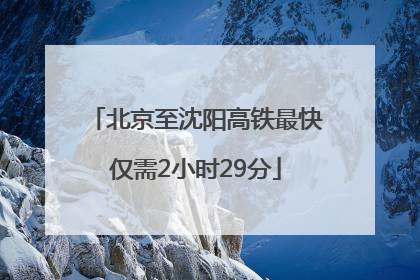 北京至沈阳高铁最快仅需2小时29分
