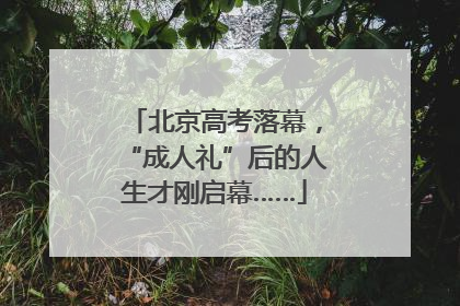 北京高考落幕，“成人礼”后的人生才刚启幕……