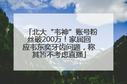 北大“韦神”账号粉丝破200万！家属回应韦东奕牙齿问题，称其暂不考虑直播