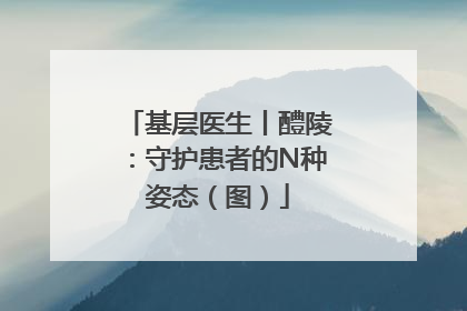 基层医生丨醴陵：守护患者的N种姿态（图）