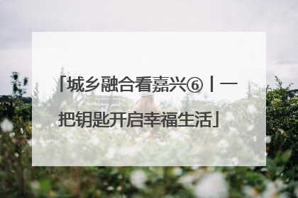 城乡融合看嘉兴⑥丨一把钥匙开启幸福生活