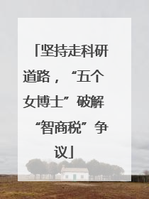 坚持走科研道路，“五个女博士”破解“智商税”争议