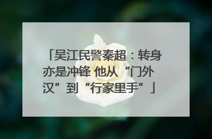 吴江民警秦超：转身亦是冲锋 他从“门外汉”到“行家里手”