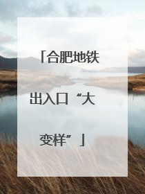 合肥地铁出入口“大变样”