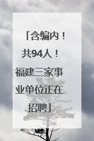 含编内！共94人！福建三家事业单位正在招聘