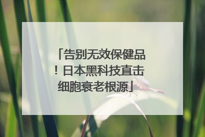 告别无效保健品！日本黑科技直击细胞衰老根源