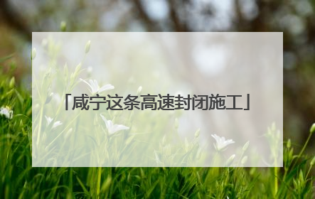 咸宁这条高速封闭施工