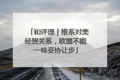 和评理｜维系对美经贸关系，欧盟不能一味妥协让步