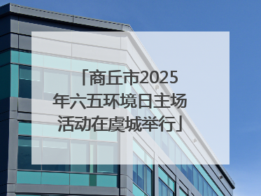商丘市2025年六五环境日主场活动在虞城举行