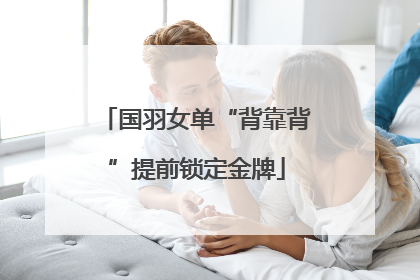 国羽女单“背靠背”提前锁定金牌